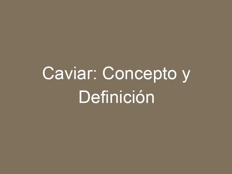 Caviar: Concepto y Definición