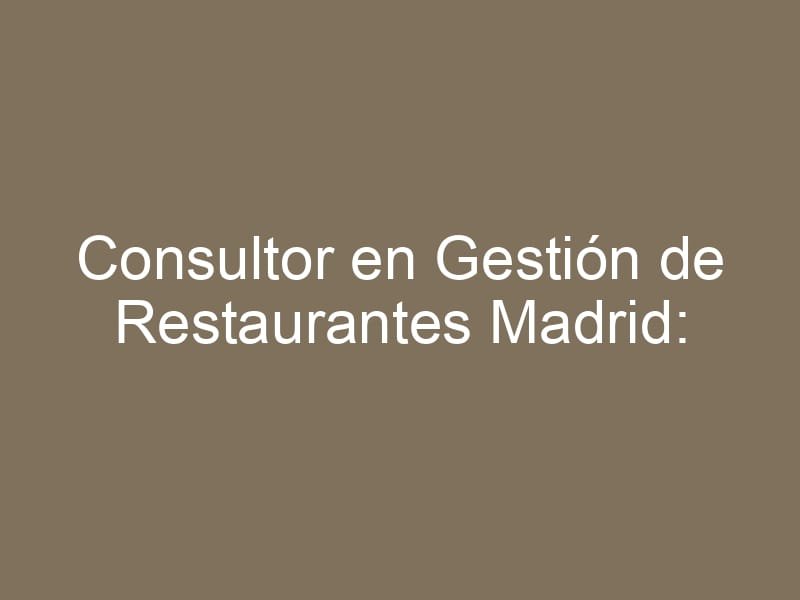 Consultor en Gestión de Restaurantes Madrid: Optimización Operativa