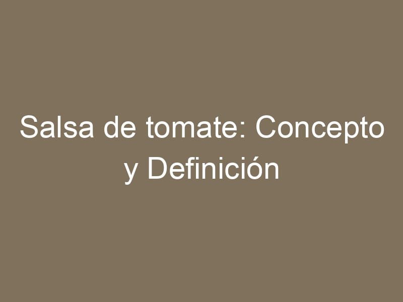 Salsa de tomate: Concepto y Definición