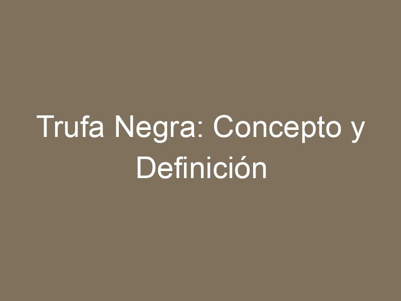 Trufa Negra: Concepto y Definición