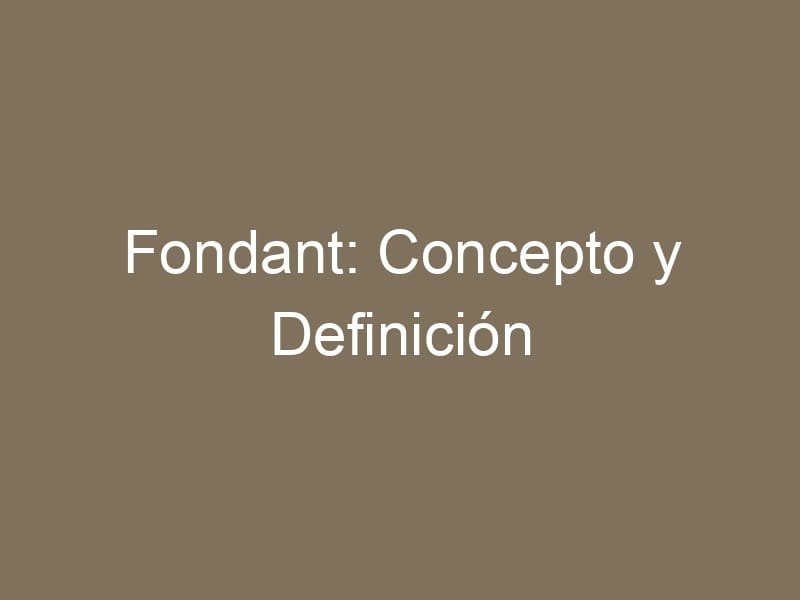 Fondant: Concepto y Definición